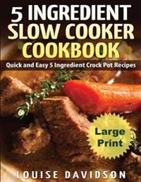 5 Ingredient Slow Cooker Cookbook - Large Print Edition: Quick and Easy 5 Ingredient Crock Pot Recipes