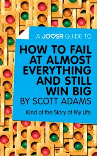 Joosr Guide to... How to Fail at Almost Everything and Still Win Big by Scott Adams