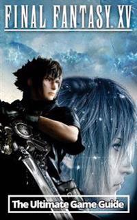 Final Fantasy XV: The Ultimate Game Guide: An Unofficial Guide