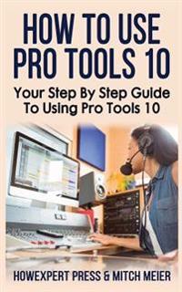 How to Use Pro Tools 10: Your Step by Step Guide to Using Pro Tools 10