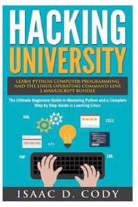 Hacking University: Learn Python Computer Programming from Scratch & Precisely Learn How the Linux Operating Command Line Works 2 Manuscri