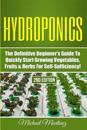 Hydroponics: The Definitive Beginner's Guide to Quickly Start Growing Vegetables, Fruits, & Herbs for Self-Sufficiency!