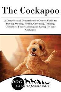 The Cockapoo: A Complete and Comprehensive Owners Guide To: Buying, Owning, Health, Grooming, Training, Obedience, Understanding and