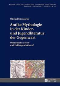 Antike Mythologie in Der Kinder- Und Jugendliteratur Der Gegenwart: Unsterbliche Goetter- Und Heldengeschichten?