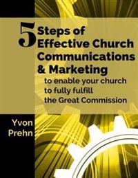 5 Steps of Effective Church Communications and Marketing: To Enable Your Church to Fully Fulfill the Great Commission