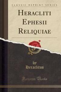 Heracliti Ephesii Reliquiae (Classic Reprint)
