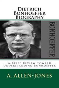Dietrich Bonhoeffer Biography: A Brief Review Toward Understanding Bonhoeffe
