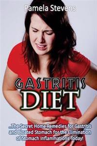 Gastritis Diet: The Secret Home Remedies for Gastritis and Bloated Stomach for T