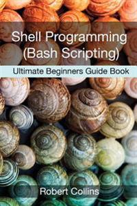 Shell Programming and Bash Scripting: Ultimate Beginners Guide Book