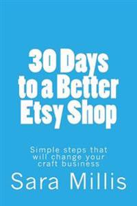 30 Days to a Better Etsy Shop: Simple Steps That Will Change Your Craft Business