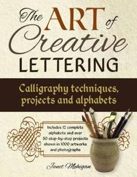 The Art of Creative Lettering: Calligraphy Techniques, Projects and Alphabets: Includes 12 Complete Alphabets and Over 50 Step-By-Step Projects Shown