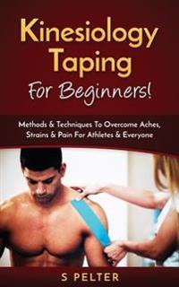 Kinesiology Taping for Beginners!: Methods & Techniques to Overcome Aches, Strains & Pain for Athletes & Everyone