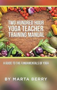 Two Hundred Hour Yoga Teacher Training Manual: A Guide to the Fundamentals of Yoga