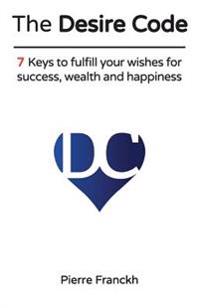 The Desire Code: 7 Keys to Fulfill Your Wishes for Success, Wealth and Happiness