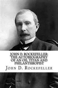 John D. Rockefeller: The Autobiography of an Oil Titan and Philanthropist