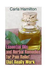 Essential Oils and Herbal Remedies for Pain Relief That Really Work: (Aromatherapy, Essential Oils Book)