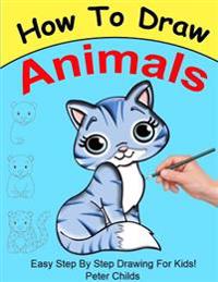 How to Draw Animals: Easy Step by Step Guide for Kids on How to Draw Cute Animals ( How to Draw a Dog, How to Draw a Cat, How to Draw to Ho