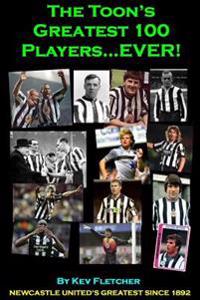 The Toon's Greatest 100 Players Ever!: Newcastle United's Greatest Since 1892