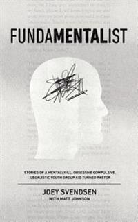 Fundamentalist: Stories of a Mentally Ill, Obsessive Compulsive, Legalistic Youth Group Kid Turned Pastor