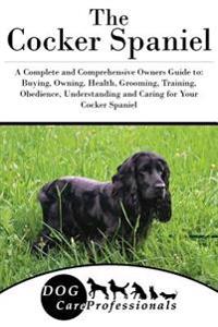 The Cocker Spaniel: A Complete and Comprehensive Owners Guide To: Buying, Owning, Health, Grooming, Training, Obedience, Understanding and