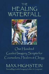 The Healing Waterfall: 100 Guided Imagery Scripts for Counselors, Healers & Clergy