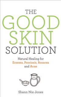 The Good Skin Solution: Natural Healing for Eczema, Psoriasis, Rosacea and Acne