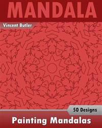 Painting Mandalas: 50 Unique Mandala Designs, Inspire Creativity, Coloring Meditation, Broader Imagination and Mandalas Patterns for Educ