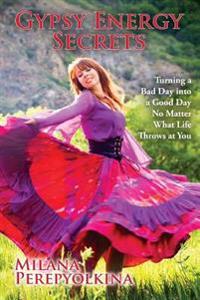 Gypsy Energy Secrets: Turning a Bad Day Into a Good Day No Matter What Life Throws at You