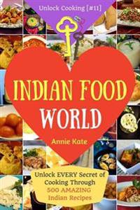 Welcome to Indian Food World: Welcome to Indian Food World: Unlock Every Secret of Cooking Through 500 Amazing Indian Recipes (Indian Cooking Book,