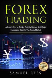 Forex Trading: A Crash Course to Get Quickly Started and Make Immediate Cash in the Forex Market