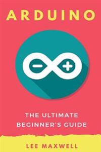 Arduino: The Ultimate Beginner's Guide