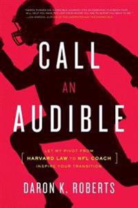 Call an Audible: Let My Pivot from Harvard Law to NFL Coach Inspire Your Transition