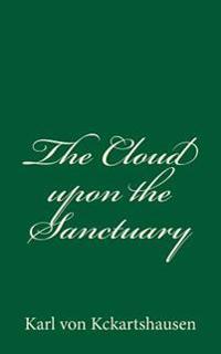 The Cloud Upon the Sanctuary: By Karl Von Kckartshausen