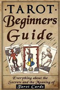 Tarot: Tarot Beginners Guide: Everything about the Secrets and the Meaning of Ta