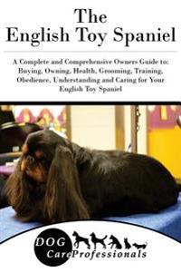 The English Toy Spaniel: A Complete and Comprehensive Owners Guide To: Buying, Owning, Health, Grooming, Training, Obedience, Understanding and