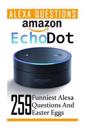 Amazon Echo Dot: 259 Funniest Alexa Questions and Easter Eggs: (2nd Generation, Amazon Echo, Dot, Echo Dot, Amazon Echo User Manual, Ec