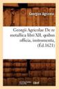 Georgii Agricolae de Re Metallica Libri XII, Quibus Officia, Instrumenta, (?d.1621)