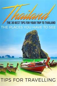 Thailand: Thailand Travel Guide: The 30 Best Tips for Your Trip to Thailand - The Places You Have to See