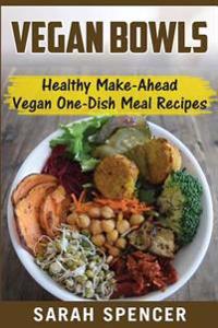 Vegan Bowls: Healthy Make-Ahead Vegan One-Dish Meal Recipes