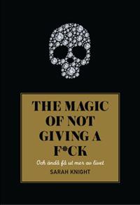 The magic of not giving a f*ck : och Ã¤ndÃ¥ fÃ¥ ut mer av livet