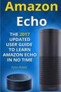 Amazon Echo: The 2017 Updated User Guide to Learn Amazon Echo in No Time