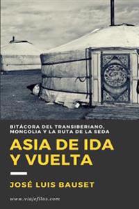 Asia de Ida y Vuelta: Diario de Viaje: El Transiberiano, Mongolia y La Ruta de La Seda