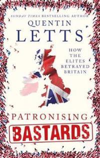 Patronising Bastards: How the Elites Betrayed Britain