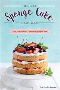 The Best Sponge Cake Recipe Book: Learn How to Make Delectable Sponge Cakes