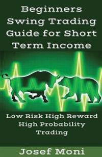 Beginners Swing Trading Guide for Short Term Income: Low Risk High Reward High Probability Trading for Beginners