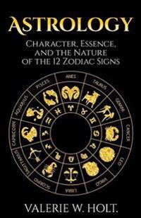 Astrology: Character, Essence, and the Nature of the 12 Zodiac Signs