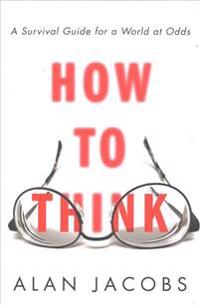How to Think: A Survival Guide for a World at Odds