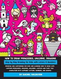 How to Draw Princesses, Unicorns, Dragons Step by Step Drawing for Kids with Letters & Numbers: Drawing and Cartooning for Kids and Learning How to Dr
