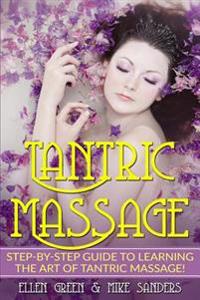 Tantric Massage: Step by Step Guide to Learning the Art of Tantric Massage