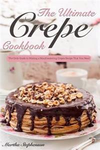 The Ultimate Crepes Cookbook: The Only Guide to Making a Mouthwatering Crepes Recipe That You Need